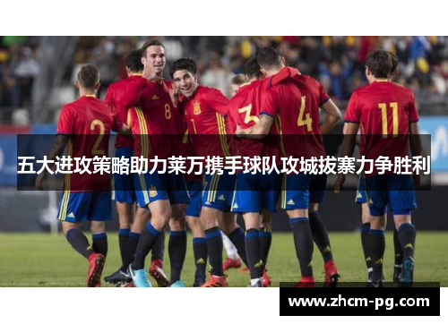 五大进攻策略助力莱万携手球队攻城拔寨力争胜利