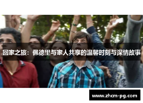 回家之旅：佩德里与家人共享的温馨时刻与深情故事