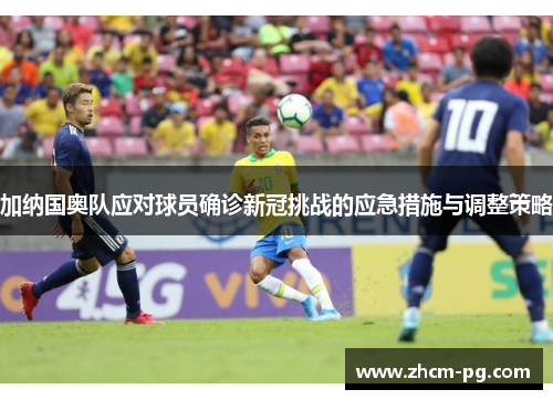 加纳国奥队应对球员确诊新冠挑战的应急措施与调整策略