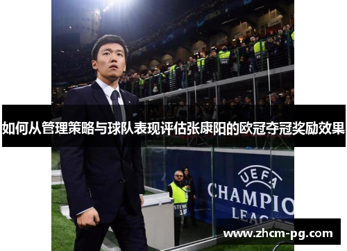 如何从管理策略与球队表现评估张康阳的欧冠夺冠奖励效果