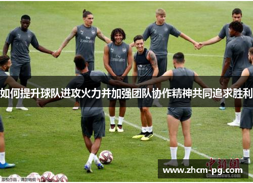 如何提升球队进攻火力并加强团队协作精神共同追求胜利
