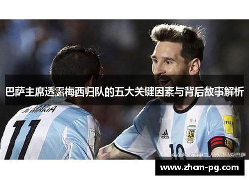 巴萨主席透露梅西归队的五大关键因素与背后故事解析