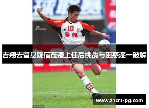 吉翔去留悬疑宿茂臻上任后挑战与困惑逐一破解