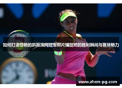 如何打造惊艳的凯斯澳网冠军照片捕捉她的胜利瞬间与赛场魅力