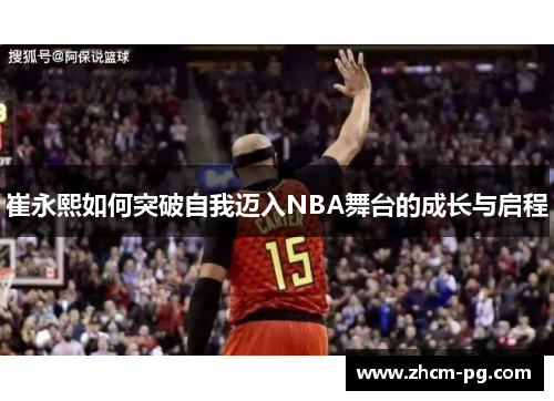崔永熙如何突破自我迈入NBA舞台的成长与启程