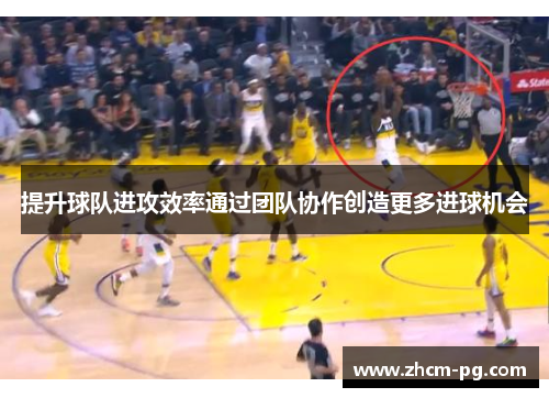 提升球队进攻效率通过团队协作创造更多进球机会