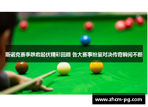 斯诺克赛季跌宕起伏精彩回顾 各大赛事纷呈对决传奇瞬间不断