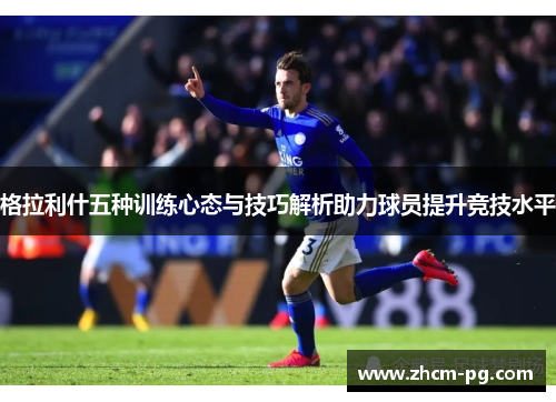 格拉利什五种训练心态与技巧解析助力球员提升竞技水平