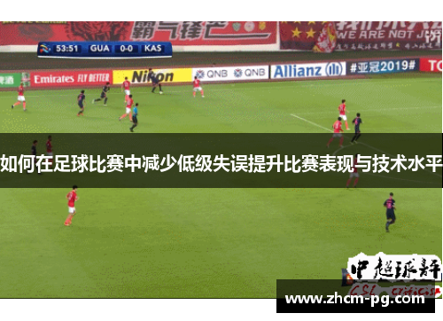 如何在足球比赛中减少低级失误提升比赛表现与技术水平