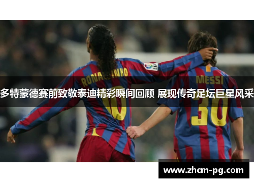 多特蒙德赛前致敬泰迪精彩瞬间回顾 展现传奇足坛巨星风采