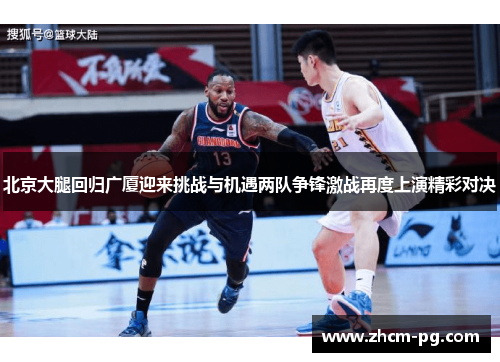 北京大腿回归广厦迎来挑战与机遇两队争锋激战再度上演精彩对决