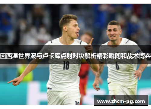 因西涅世界波与卢卡库点射对决解析精彩瞬间和战术博弈