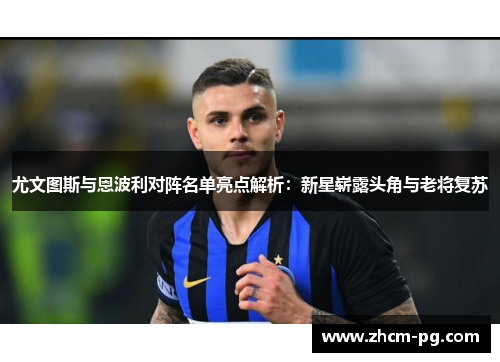 尤文图斯与恩波利对阵名单亮点解析：新星崭露头角与老将复苏