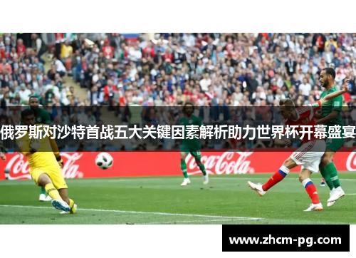 俄罗斯对沙特首战五大关键因素解析助力世界杯开幕盛宴