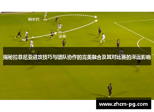 揭秘拉菲尼亚进攻技巧与团队协作的完美融合及其对比赛的深远影响