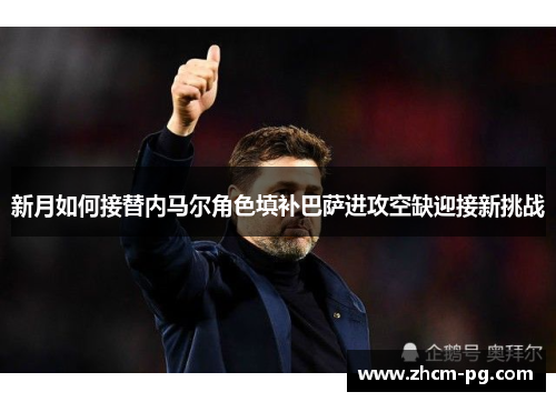 新月如何接替内马尔角色填补巴萨进攻空缺迎接新挑战