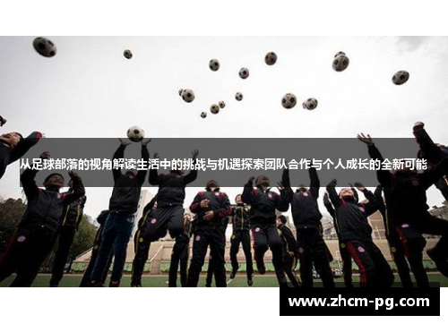 从足球部落的视角解读生活中的挑战与机遇探索团队合作与个人成长的全新可能 从足球部落的视角解读生活中的挑战与机遇探索团队合作与个人成长的全新可能
