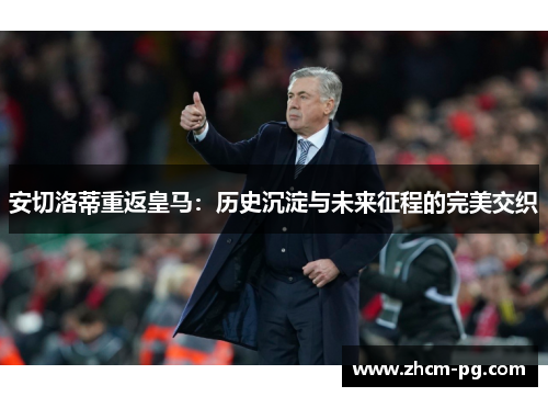 安切洛蒂重返皇马：历史沉淀与未来征程的完美交织