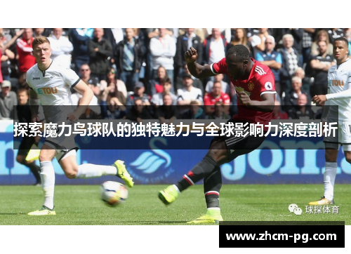 探索魔力鸟球队的独特魅力与全球影响力深度剖析