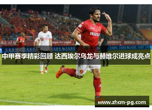 中甲赛季精彩回顾 达西埃尔乌龙与赫维尔进球成亮点