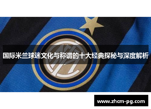 国际米兰球迷文化与称谓的十大经典探秘与深度解析