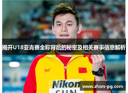 揭开U18亚青赛全称背后的秘密及相关赛事信息解析