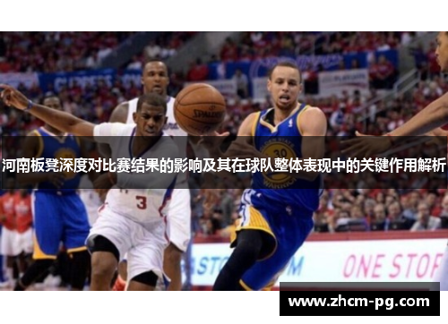 河南板凳深度对比赛结果的影响及其在球队整体表现中的关键作用解析