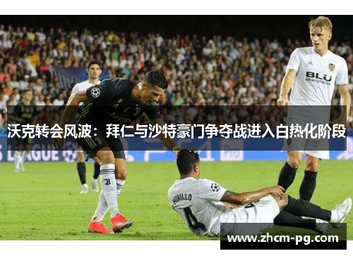 沃克转会风波：拜仁与沙特豪门争夺战进入白热化阶段