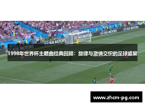 1998年世界杯主题曲经典回顾：旋律与激情交织的足球盛宴
