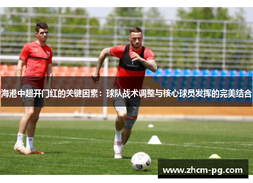 海港中超开门红的关键因素：球队战术调整与核心球员发挥的完美结合