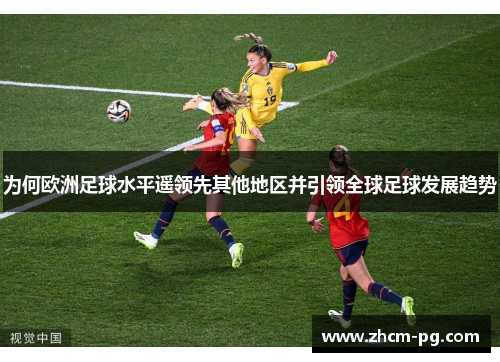 为何欧洲足球水平遥领先其他地区并引领全球足球发展趋势