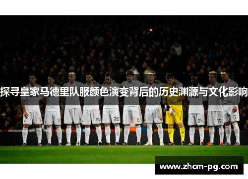 探寻皇家马德里队服颜色演变背后的历史渊源与文化影响