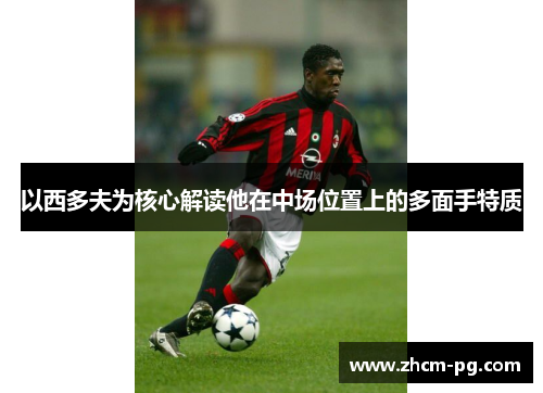 以西多夫为核心解读他在中场位置上的多面手特质