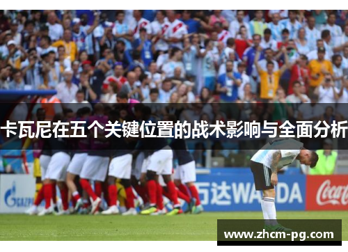 卡瓦尼在五个关键位置的战术影响与全面分析