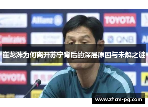 崔龙洙为何离开苏宁背后的深层原因与未解之谜