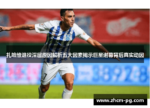 扎哈维退役深层原因解析五大因素揭示巨星谢幕背后真实动因