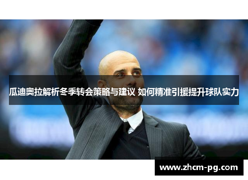 瓜迪奥拉解析冬季转会策略与建议 如何精准引援提升球队实力