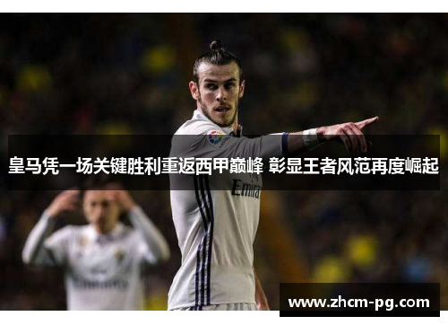 皇马凭一场关键胜利重返西甲巅峰 彰显王者风范再度崛起