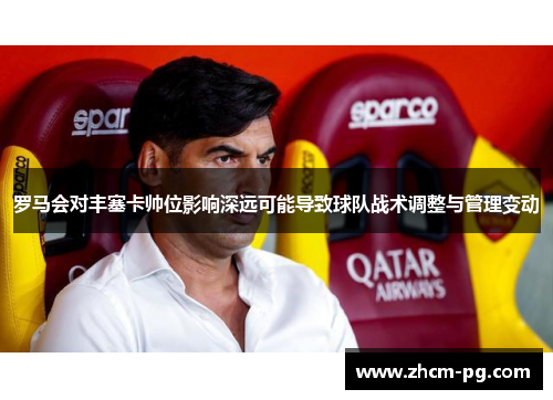 罗马会对丰塞卡帅位影响深远可能导致球队战术调整与管理变动