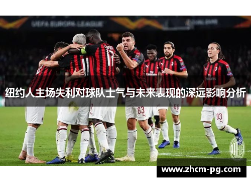 纽约人主场失利对球队士气与未来表现的深远影响分析