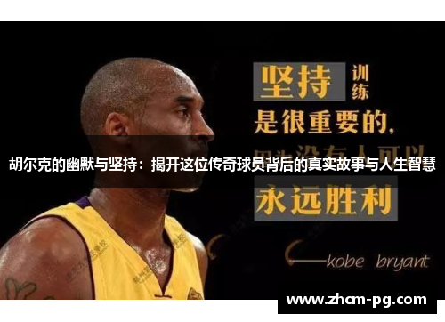 胡尔克的幽默与坚持：揭开这位传奇球员背后的真实故事与人生智慧