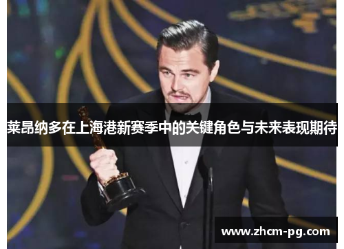 莱昂纳多在上海港新赛季中的关键角色与未来表现期待