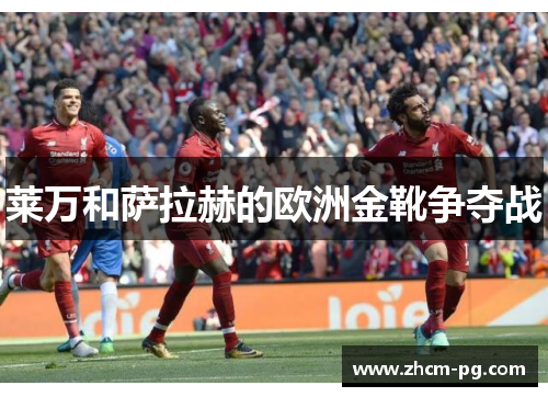 莱万和萨拉赫的欧洲金靴争夺战