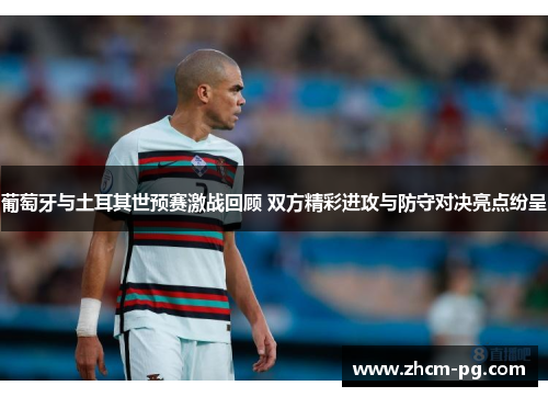 葡萄牙与土耳其世预赛激战回顾 双方精彩进攻与防守对决亮点纷呈