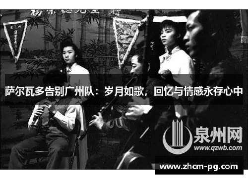 萨尔瓦多告别广州队：岁月如歌，回忆与情感永存心中