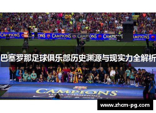 巴塞罗那足球俱乐部历史渊源与现实力全解析