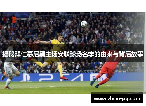 揭秘拜仁慕尼黑主场安联球场名字的由来与背后故事