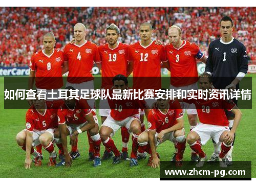 如何查看土耳其足球队最新比赛安排和实时资讯详情
