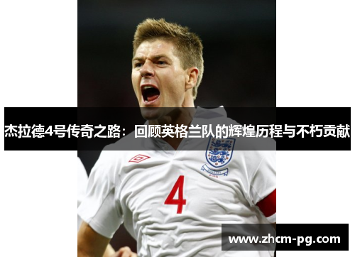 杰拉德4号传奇之路：回顾英格兰队的辉煌历程与不朽贡献