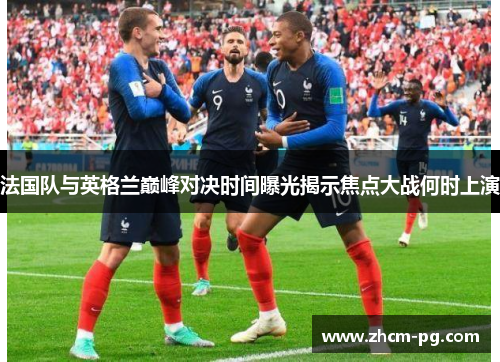 法国队与英格兰巅峰对决时间曝光揭示焦点大战何时上演